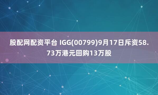 股配网配资平台 IGG(00799)9月17日斥资58.73万港元回购13万股