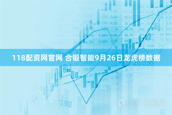 118配资网官网 合锻智能9月26日龙虎榜数据