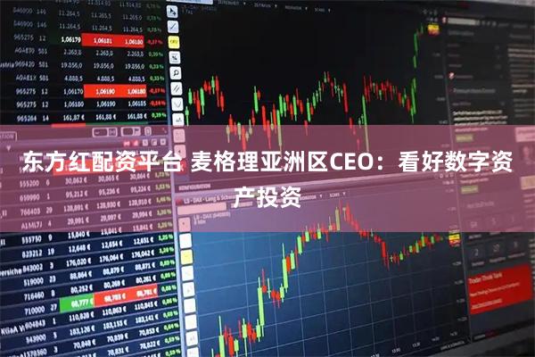 东方红配资平台 麦格理亚洲区CEO：看好数字资产投资
