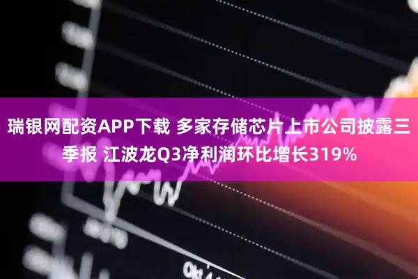瑞银网配资APP下载 多家存储芯片上市公司披露三季报 江波龙Q3净利润环比增长319%