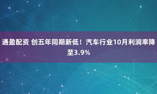 通盈配资 创五年同期新低！汽车行业10月利润率降至3.9%