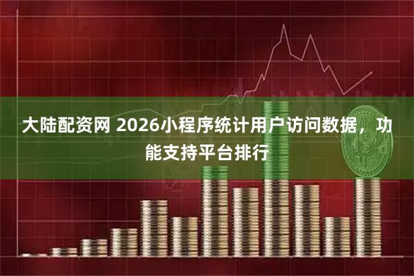 大陆配资网 2026小程序统计用户访问数据,功能支持平台排行