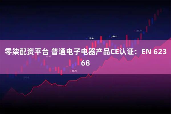 零柒配资平台 普通电子电器产品CE认证：EN 62368
