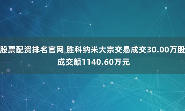 股票配资排名官网 胜科纳米大宗交易成交30.00万股 成交额1140.60万元